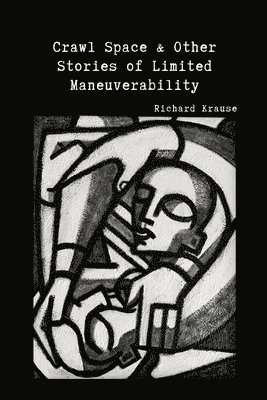 Richard Krause - Crawl Space and Other Stories of Limited Maneuverability, Häftad
