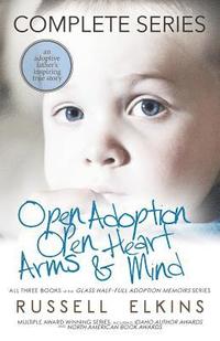 bokomslag Open Adoption, Open Heart, Arms and Mind (Complete Series): An Adoptive Father's Inspiring True Story