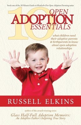 10 Open Adoption Essentials: What Children Need Their Adoptive Parents and Birthparents to Know About Open Adoption Relationships 1