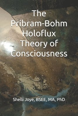 The Pribram-Bohm Holoflux Theory of Consciousness 1