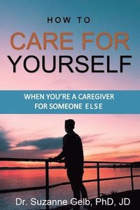 bokomslag How To Care For Yourself-When You're A Caregiver For Someone Else