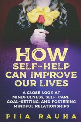 bokomslag How Self-Help Can Improve Our Lives: A close look at mindfulness, self-care, goal-setting, and fostering mindful relationships
