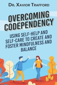 bokomslag Overcoming Codependency: Using Self-Help and Self-Care to Create and Foster Mindfulness and Balance