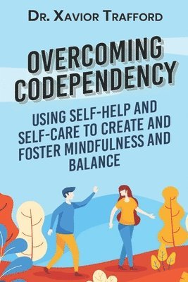 Xavior Trafford - Overcoming Codependency: Using Self-Help and Self-Care to Create and Foster Mindfulness and Balance, Häftad