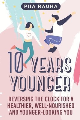 10 Years Younger: Reversing the Clock for a Healthier, Well-Nourished and Younger-Looking You 1