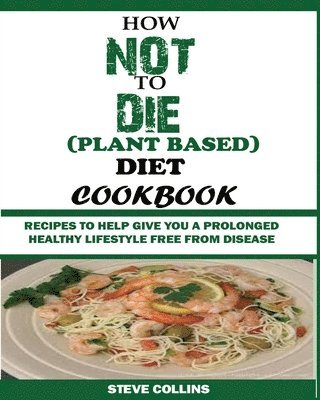 Steve Collins - How Not to Die (Plant Based) Diet Cookbook, Häftad