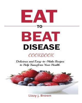 Eat to Beat Disease Cookbook 1