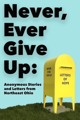 Never, Ever Give Up: Anonymous Stories and Letters from Northeast Ohio 1