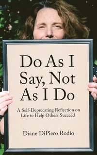 bokomslag Do As I Say, Not As I Do: A Self-Deprecating Reflection on Life to Help Others Succeed