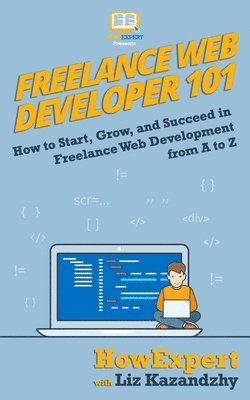 Liz Kazandzhy, Howexpert - Freelance Web Developer 101: How to Start, Grow, and Succeed in Freelance Web Development from A to Z, Häftad