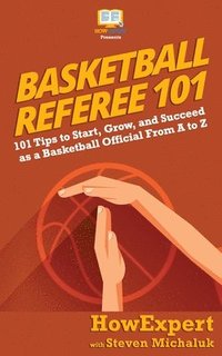 bokomslag Basketball Referee 101: 101 Tips to Start, Grow, and Succeed as a Basketball Official From A to Z