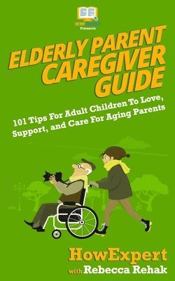 bokomslag Elderly Parent Caregiver Guide: 101 Tips For Adult Children To Love, Support, and Care For Aging Parents