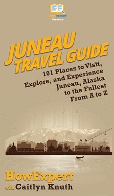 Howexpert, Caitlyn Knuth, HowExpert, - Juneau Travel Guide, Inbunden