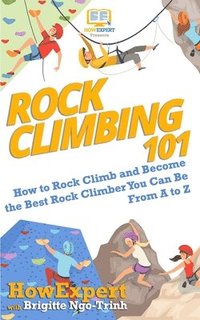 bokomslag Rock Climbing 101: How to Rock Climb and Become the Best Rock Climber You Can Be From A to Z