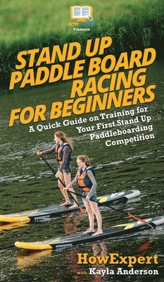 Howexpert, Kayla Anderson, HowExpert, - Stand Up Paddle Board Racing for Beginners, Inbunden