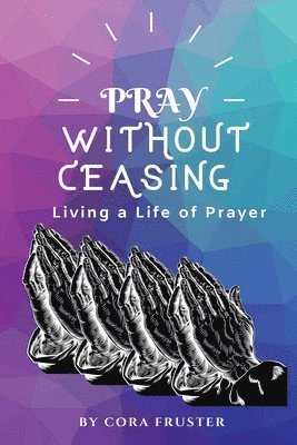 Pray Without Ceasing: Living a Life of Prayer 1