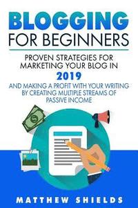 bokomslag Blogging For Beginners: Proven Strategies for Marketing Your Blog in 2019 and Making a Profit with Your Writing by Creating Multiple Streams o