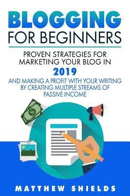 Matthew Shields - Blogging For Beginners: Proven Strategies for Marketing Your Blog in 2019 and Making a Profit with Your Writing by Creating Multiple Streams o, Häftad