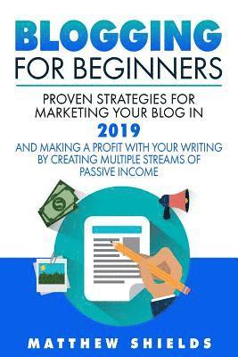 bokomslag Blogging For Beginners: Proven Strategies for Marketing Your Blog in 2019 and Making a Profit with Your Writing by Creating Multiple Streams o