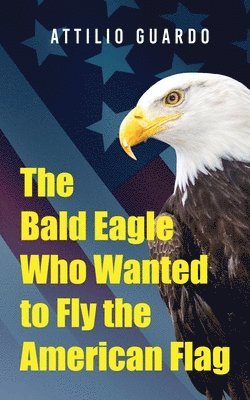 The Bald Eagle Who Wanted to Fly the American Flag 1