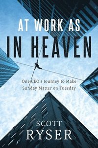 bokomslag At Work As In Heaven: One CEO's Journey to Make Sunday Matter on Tuesday