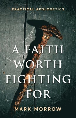 A Faith Worth Fighting For: Practical Apologetics 1