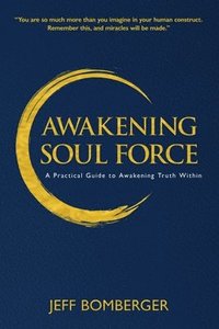 bokomslag Awakening Soul Force: A Practical Guide to Awakening Truth Within