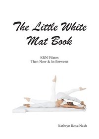 bokomslag The Little White Mat Book KRN Pilates Then, Now and In-Between