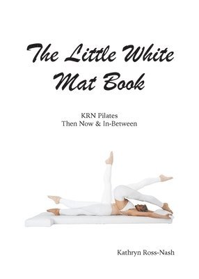 The Little White Mat Book KRN Pilates Then, Now and In-Between 1