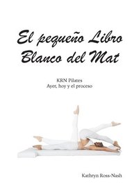 bokomslag El pequeo Libro Blanco del Mat, KRN Pilates, Ayer, hoy y el proceso