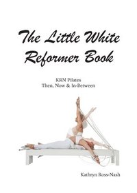 bokomslag The Little White Reformer Book- KRN Pilates Then, Now and In-Between