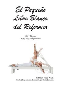 bokomslag El Pequeo Libro Blanco del Reformer Pilates ayer, hoy y el proceso