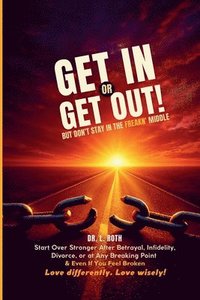 bokomslag Get In or Get Out, But Don't Stay in the Freakn' Middle: Start Over Stronger After Betrayal, Divorce, or at Any Breaking Point and Even If You Feel Br