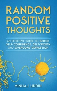 bokomslag Random Positive Thoughts: An Effective Guide to Boost Self-Confidence, Self-Worth and Overcome Depression