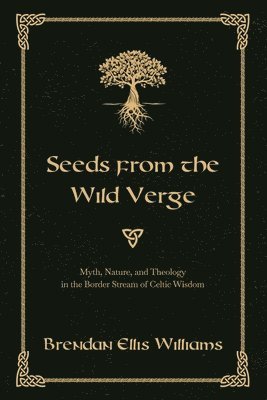 Brendan Ellis Williams - Seeds from the Wild Verge: Myth, Nature, and Theology in the Border Stream of Celtic Wisdom, Häftad