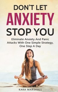 bokomslag Don't Let Anxiety Stop You: Eliminate Anxiety And Panic Attacks With One Simple Strategy, One Step A Day