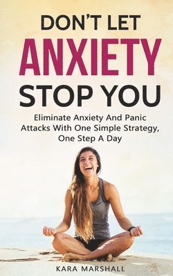 Don't Let Anxiety Stop You: Eliminate Anxiety And Panic Attacks With One Simple Strategy, One Step A Day 1