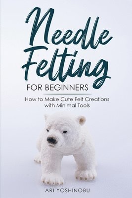 Ari Yoshinobu - Needle Felting for Beginners, Häftad