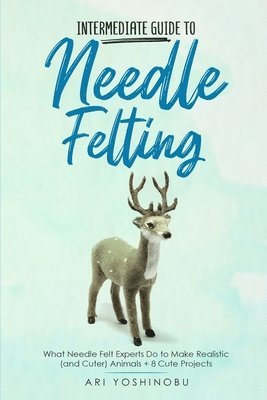 Ari Yoshinobu - Intermediate Guide to Needle Felting, Häftad