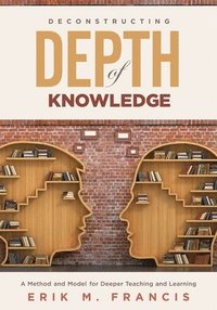 bokomslag Deconstructing Depth of Knowledge: A Method and Model for Deeper Teaching and Learning
