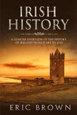 bokomslag Irish History: A Concise Overview of the History of Ireland From Start to End
