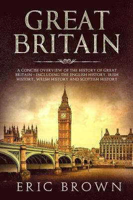 bokomslag Great Britain: A Concise Overview of The History of Great Britain - Including the English History, Irish History, Welsh History and Scottish History