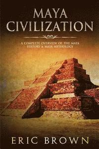 bokomslag Maya Civilization: A Complete Overview Of The Maya History & Maya Mythology