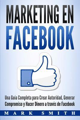 Mark Smith - Marketing en Facebook: Una Guía Completa para Crear Autoridad, Generar Compromiso y Hacer Dinero a través de Facebook (Libro en Español/Facebook Marke, Häftad