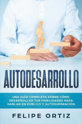 bokomslag Autodesarrollo: Una Guía Completa Sobre Cómo Desarrollar Tus Habilidades Para Hablar En Público y Autosuperación (Self Development Spanish Version)