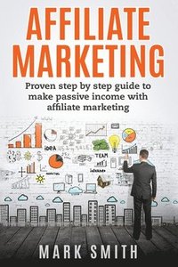bokomslag Affiliate Marketing: Proven Step By Step Guide To Make Passive Income With Affiliate Marketing