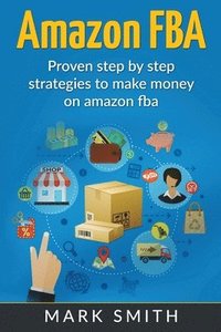 bokomslag Amazon FBA: Beginners Guide - Proven Step By Step Strategies to Make Money On Amazon
