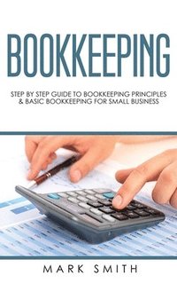 bokomslag Bookkeeping: Step by Step Guide to Bookkeeping Principles & Basic Bookkeeping for Small Business