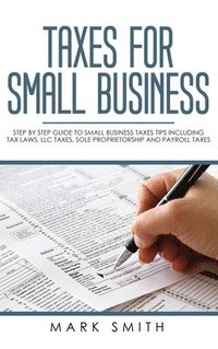 bokomslag Taxes for Small Business: Step by Step Guide to Small Business Taxes Tips Including Tax Laws, LLC Taxes, Sole Proprietorship and Payroll Taxes