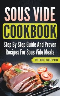 bokomslag Sous Vide Cookbook: Step By Step Guide And Proven Recipes For Sous Vide Meals